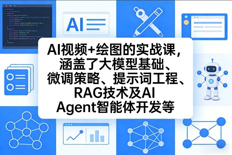 AI视频+绘图的实战课，涵盖了大模型基础、微调策略、提示词工程、RAG技术及AI Agent智能体开发等(更新)-资源社