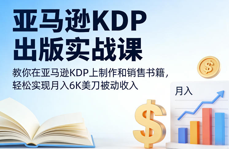 亚马逊KDP出版实战课，教你在亚马逊KDP上制作和销售书籍，轻松实现月入6K美刀被动收入-资源社