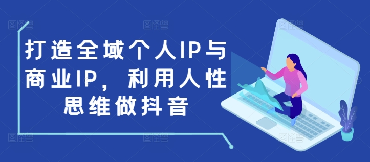 打造全域个人IP与商业IP，利用人性思维做抖音-资源社