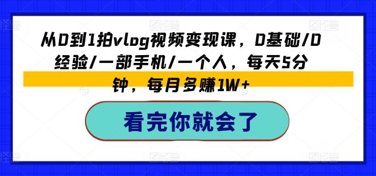 从0到1拍vlog视频变现课，0基础/0经验/一部手机/一个人，每天5分钟，每月多赚1W+-资源社