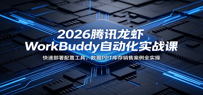 2026腾讯龙虾WorkBuddy自动化实战课：快速部署配置工具，数据PPT库存销售案例全实操-资源社