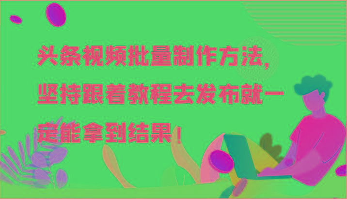 头条视频批量制作方法，坚持跟着教程去发布就一定能拿到结果！-资源社