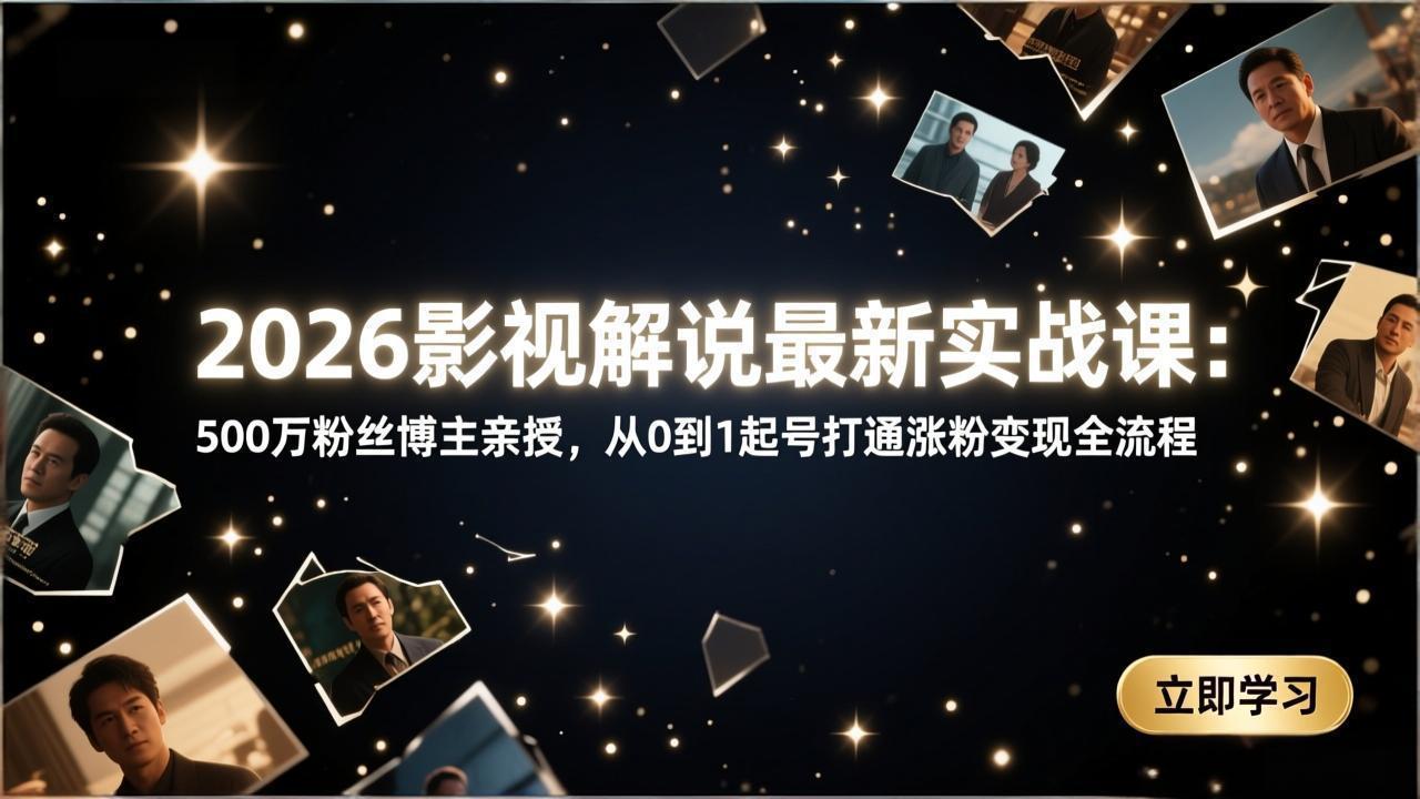 2026影视解说最新实战课：500万粉丝博主亲授，从0到1起号打通涨粉变现全流程-资源社