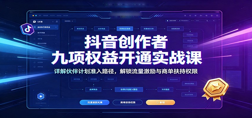 抖音创作者九项权益开通实战课：详解伙伴计划准入路径，解锁流量激励与商单扶持权限-资源社