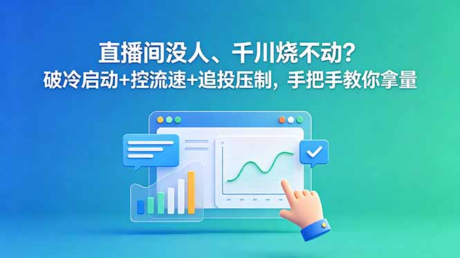 直播间没人、千川烧不动?破冷启动+控流速+追投压制,手把手教你拿量-资源社