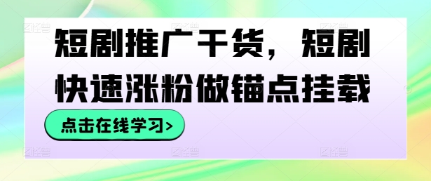 短剧推广干货，短剧快速涨粉做锚点挂载-资源社