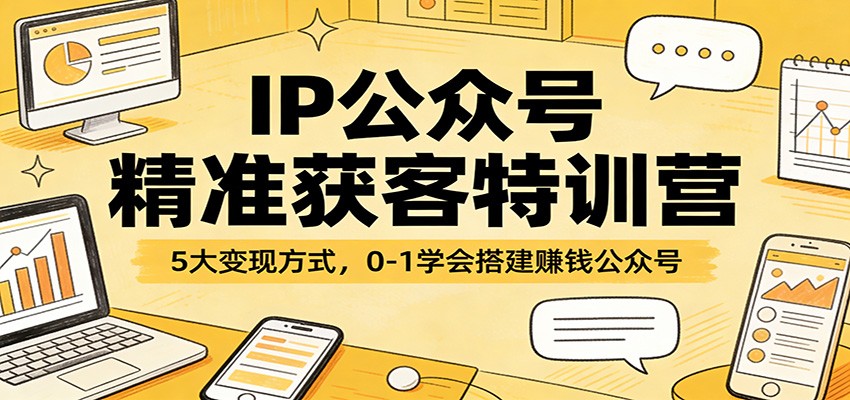 IP公众号精准获客特训营：5大变现方式，0-1学会搭建赚钱公众号-资源社