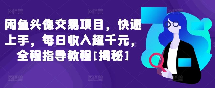 闲鱼头像交易项目，快速上手，每日收入超千元，全程指导教程[揭秘]-资源社