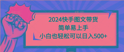 (9958期)2024快手图文带货，简单易上手，小白也轻松可以日入500+-资源社