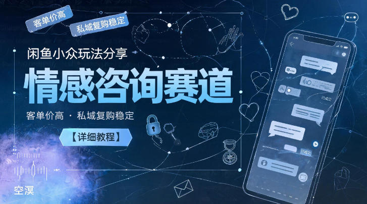 闲鱼小众玩法分享,情感咨询赛道,客单价高,私域复购稳定【详细教程】-资源社