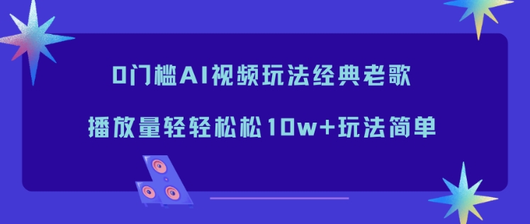 0门槛AI视频玩法经典老歌,播放量轻轻松松10w+玩法简单-资源社