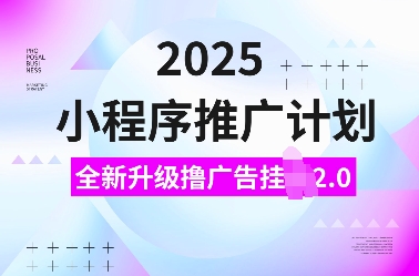 2025小程序推广计划，全新升级撸广告挂JI2.0玩法，日入多张，小白可做【揭秘】-资源社