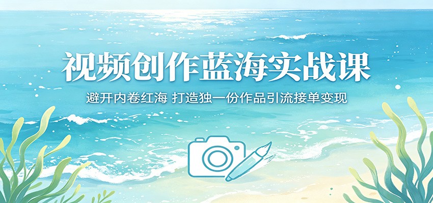 视频创作蓝海实战课:避开内卷红海,打造独一份作品引流接单变现-资源社