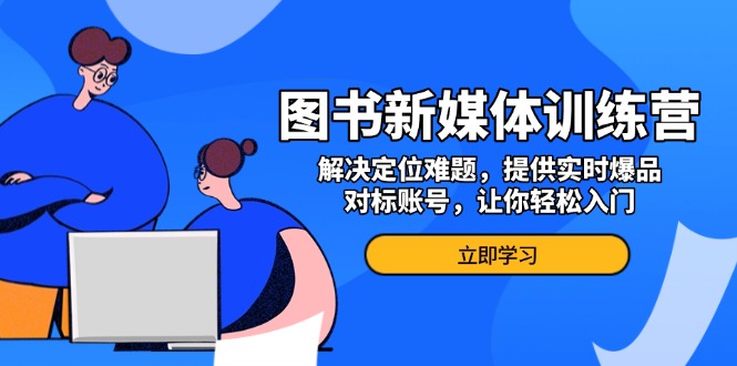 图书新媒体训练营，解决定位难题，提供实时爆品、对标账号，让你轻松入门-资源社