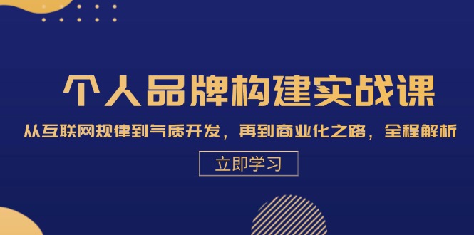 个人品牌构建实战课：从互联网规律到气质开发，再到商业化之路，全程解析-资源社