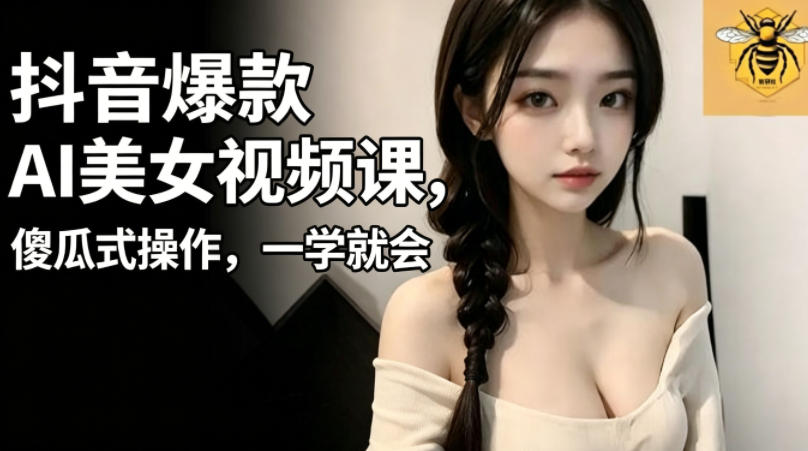 抖音爆款AI美女视频课,傻瓜式操作,一学就会,1个小就能上手-资源社
