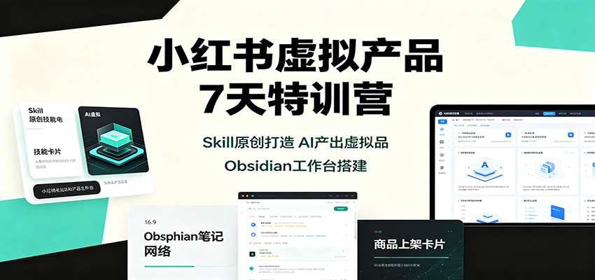 小红书虚拟产品7天特训营：Skill原创打造，AI产出虚拟品，Obsidian工作台搭建-资源社