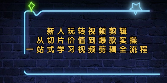 新人玩转视频剪辑：从切片价值到爆款实操，一站式学习视频剪辑全流程-资源社