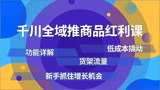 千川全域推商品红利课，功能详解、低成本撬动、货架流量，新手抓住增长机会-资源社