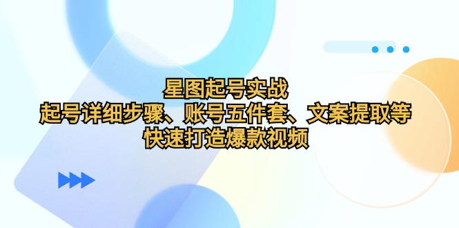 星图起号实战：起号详细步骤、账号五件套、文案提取等，快速打造爆款视频-资源社