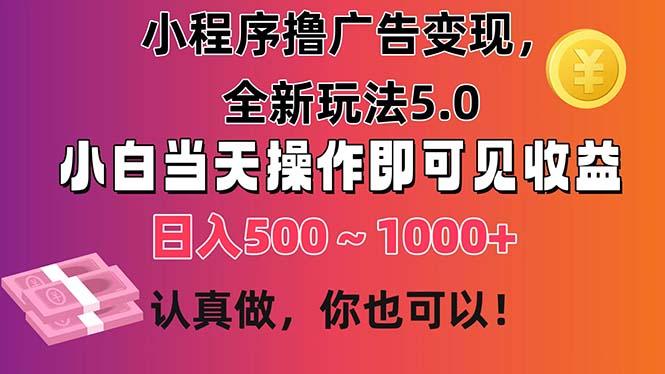 小程序撸广告变现，全新玩法5.0，小白当天操作即可上手，日收益 500~1000+-资源社