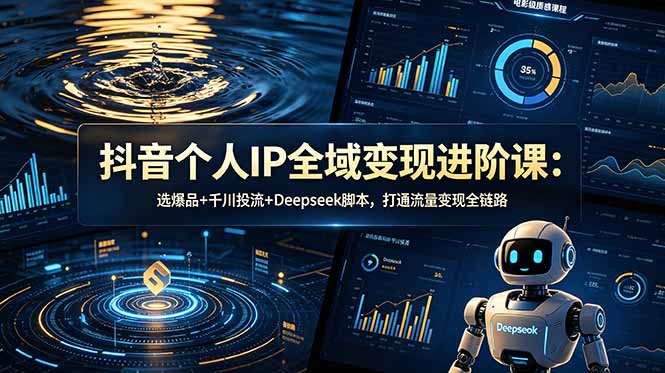 抖音个人IP全域变现进阶课-更新26年6月:选爆品+千川投流+Deepseek脚本,打通流量变现全链路-资源社