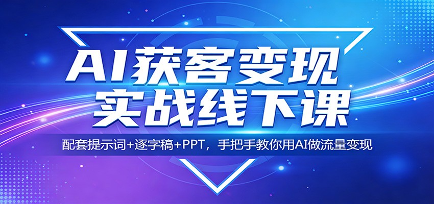 AI获客变现实战线下课：配套提示词+逐字稿+PPT，手把手教你用AI做流量变现-资源社