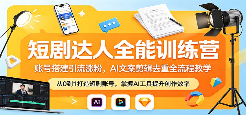 短剧达人全能训练营：账号搭建引流涨粉，AI 文案剪辑去重全流程教学-资源社