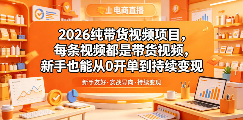 2026纯带货视频项目,每条视频都是带货视频,新手也能从0开单到持续变现-资源社