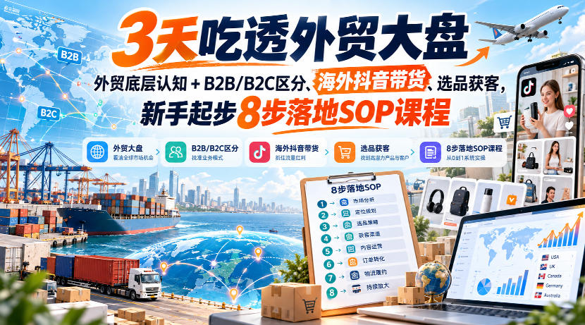 3天吃透外贸大盘,外贸底层认知+B2B/B2C区分、海外抖音带货、选品获客,新手起步8步落地SOP课程-资源社