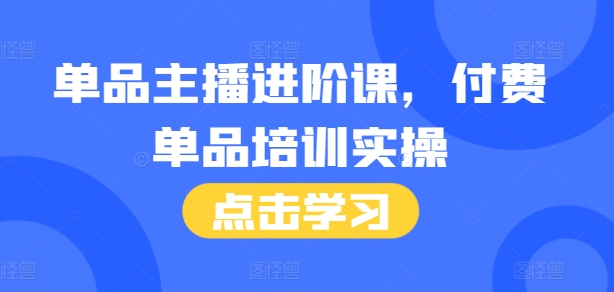 单品主播进阶课，付费单品培训实操，46节完整+话术本-资源社