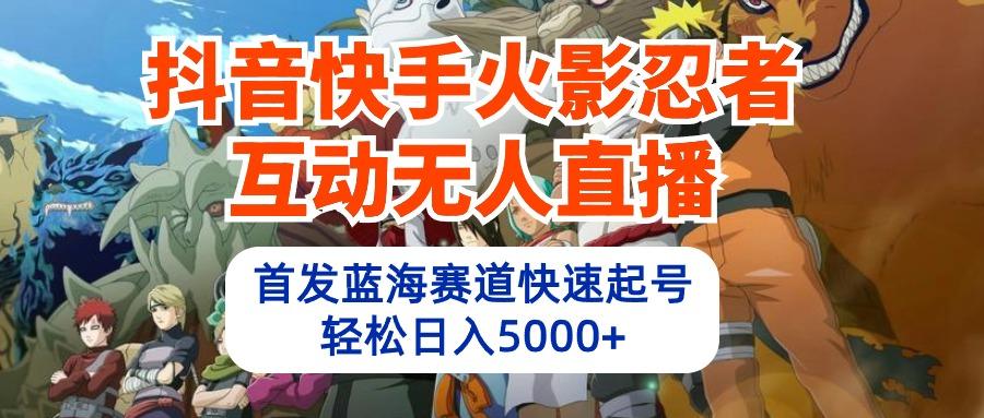 (10026期)抖音快手火影忍者互动无人直播 蓝海赛道快速起号 日入5000+教程+软件+素材-资源社