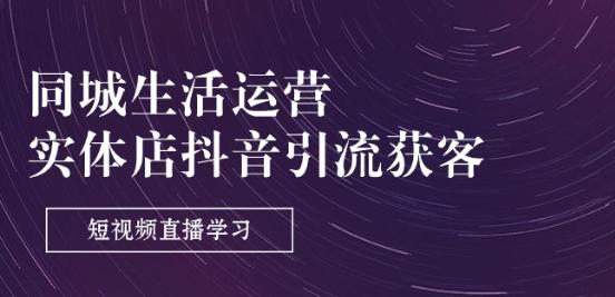 同城生活运营-实体店抖音引流获客：短视频直播学习(9节课)-资源社