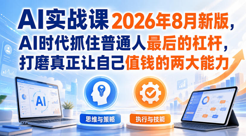 AI实战课2026年8月新版，AI时代抓住普通人最后的杠杆，打磨真正让自己值钱的两大能力-资源社