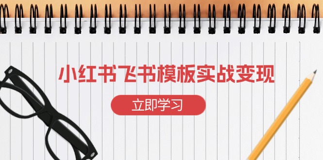 小红书飞书 模板实战变现：小红书快速起号，搭建一个赚钱的飞书模板-资源社