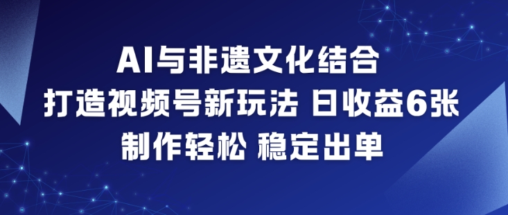 AI与非遗文化结合,打造视频号新玩法,日收益6张,制作轻松,稳定出单-资源社