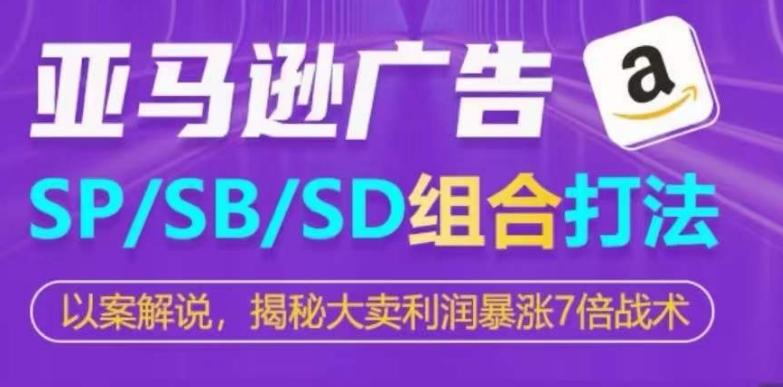 亚马逊SP/SB/SD广告组合打法，揭秘大卖利润暴涨7倍战术-资源社