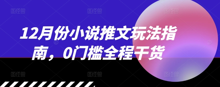 12月份小说推文玩法指南，0门槛全程干货-资源社