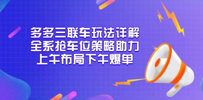 多多三联车玩法详解，全系抢车位策略助力，上午布局下午爆单-资源社