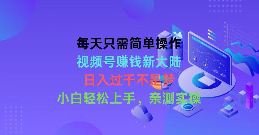 每天只需简单操作，视频号赚钱新大陆，日入过千不是梦，小白轻松上手，…-资源社