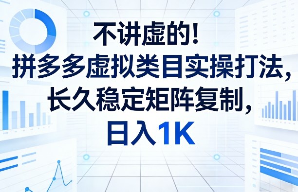 不讲虚的！拼多多虚拟类目实操打法，长久稳定矩阵复制，日入1K【揭秘】-资源社