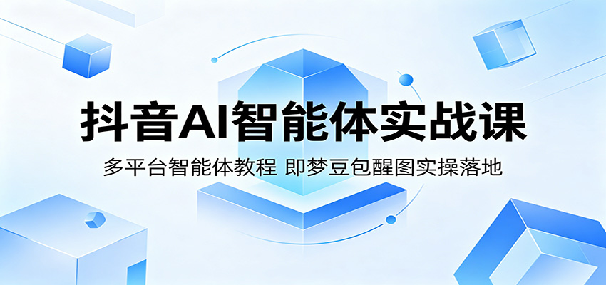 抖音AI智能体实战课：多平台智能体教程，即梦豆包醒图实操落地-资源社