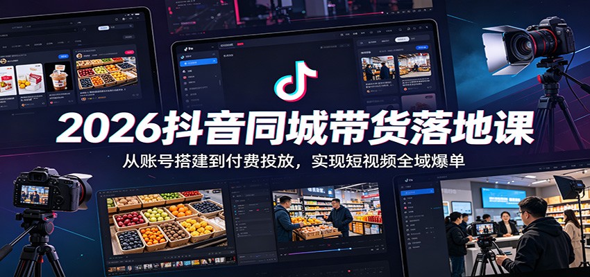 2026抖音同城带货落地课:从账号搭建到付费投放,实现短视频全域爆单-资源社