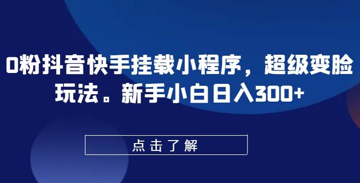 0粉抖音快手挂载小程序，超级变脸玩法，新手小白日入300+【揭秘】-资源社