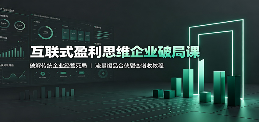 互联式盈利思维企业破局课：破解传统企业经营死局，流量爆品合伙裂变增收教程-资源社