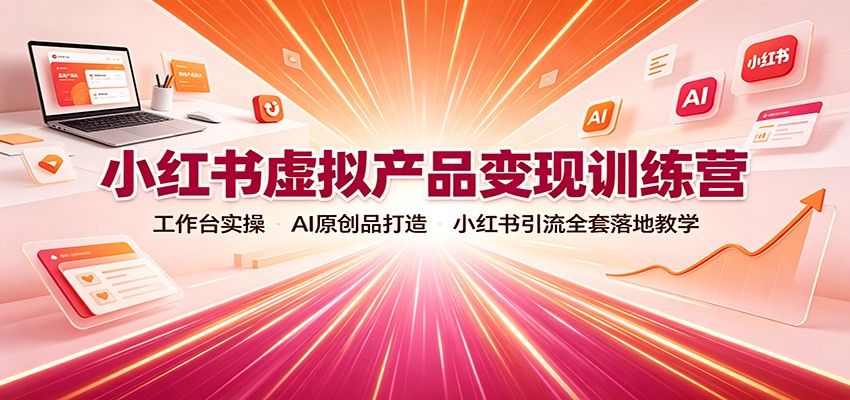 小红书虚拟产品变现训练营：工作台实操，AI原创品打造，小红书引流全套落地教学-资源社