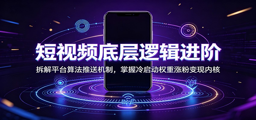 短视频底层逻辑进阶:拆解平台算法推送机制,掌握冷启动权重涨粉变现内核-资源社