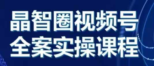 晶姐说直播·视频号全案实操课，从0-1全流程-资源社