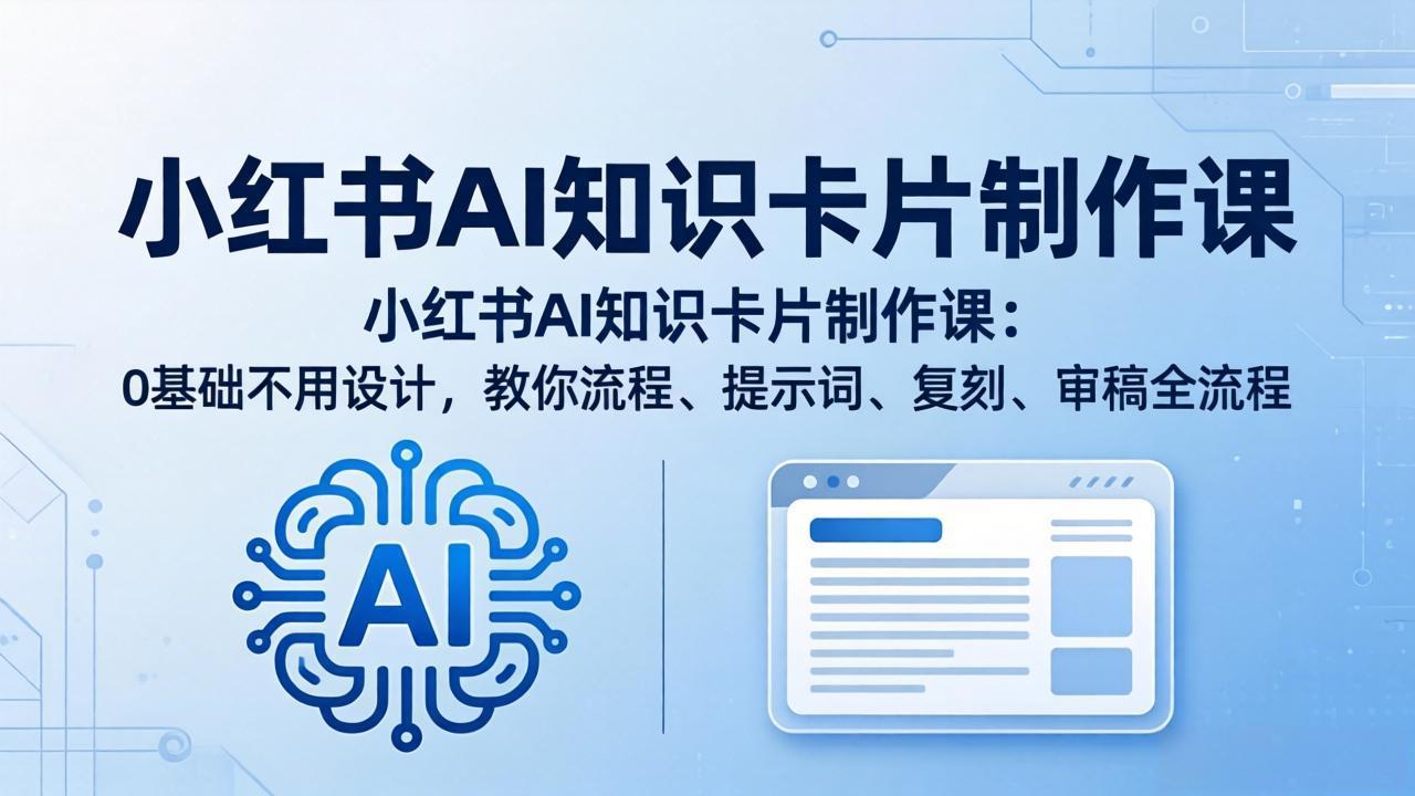 小红书AI知识卡片制作课：0基础不用设计，教你流程、提示词、复刻、审稿全流程-资源社