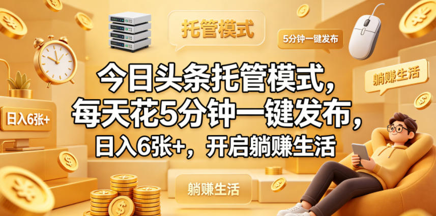 今日头条托管模式，每天花5分钟一键发布，日入6张+，开启躺賺生活【揭秘】-资源社
